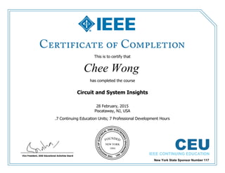 This is to certify that
Chee Wong
has completed the course
Circuit and System Insights
.7 Continuing Education Units; 7 Professional Development Hours
28 February, 2015
Piscataway, NJ, USA
New York State Sponsor Number 117
 