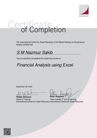Financial Analysis using Excel
September 28, 2020
S M Nazmuz Sakib
The International Centre for Asset Recovery of the Basel Institute on Governance
hereby certifies that
has successfully completed the e-learning course on
Phyllis Atkinson
Head of Training
International Centre for Asset Recovery
Peter Huppertz
Team Leader IT and eLearning
International Centre for Asset Recovery
Powered by TCPDF (www.tcpdf.org)
 