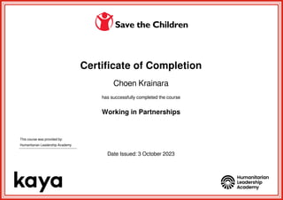 Certificate of Completion
Choen Krainara
has successfully completed the course
Working in Partnerships
This course was provided by:
Humanitarian Leadership Academy
Date Issued: 3 October 2023
Powered by TCPDF (www.tcpdf.org)
 