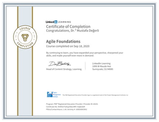 Certificate of Completion
Congratulations, Dr.² Mustafa Değerli
Agile Foundations
Course completed on Sep 18, 2020
By continuing to learn, you have expanded your perspective, sharpened your
skills, and made yourself even more in demand.
Head of Content Strategy, Learning
LinkedIn Learning
1000 W Maude Ave
Sunnyvale, CA 94085
Program: PMI® Registered Education Provider | Provider ID: #4101
Certificate No: AV4E6cFxekqzO8a19RV-3sQ82ddh
PDUs/ContactHours: 1.50 | Activity #: 100020003952
The PMI Registered Education Provider logo is a registered mark of the Project Management Institute, Inc.
 