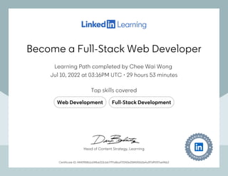 Become a Full-Stack Web Developer
Learning Path completed by Chee Wai Wong
Jul 10, 2022 at 03:16PM UTC 29 hours 53 minutes
•
Top skills covered
Web Development Full-Stack Development
Certificate ID: 4440958b1a24fbe213cbb77f7a8baf73343e25841f0615efa3f7df9197ae96b2
Head of Content Strategy, Learning
Become a Full-Stack Web Developer
Learning Path completed by Chee Wai Wong
Jul 10, 2022 at 03:16PM UTC 29 hours 53 minutes
•
Top skills covered
Web Development Full-Stack Development
Certificate ID: 4440958b1a24fbe213cbb77f7a8baf73343e25841f0615efa3f7df9197ae96b2
Head of Content Strategy, Learning
 