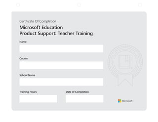 Certificate Of Completion
Microsoft Education
Product Support: Teacher Training
Course
Name
School Name
Training Hours Date of Completion
 