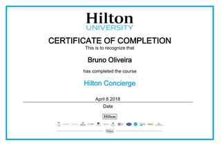 CERTIFICATE OF COMPLETION
This is to recognize that
Bruno Oliveira
has completed the course
Hilton Concierge
April 8 2018
Date
 