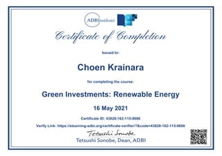 Issued to:
Choen Krainara
for completing the course:
Green Investments: Renewable Energy
16 May 2021
Certificate ID: 43828-162-115-9686
Verify Link: https://elearning-adbi.org/certificate-verifier/?&code=43828-162-115-9686
Powered by TCPDF (www.tcpdf.org)
 