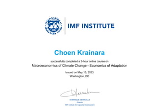 DOMINIQUE DESRUELLE
Director
IMF Institute for Capacity Development
Choen Krainara
successfully completed a 3-hour online course on
Macroeconomics of Climate Change - Economics of Adaptation
Issued on May 15, 2023
Washington, DC
 