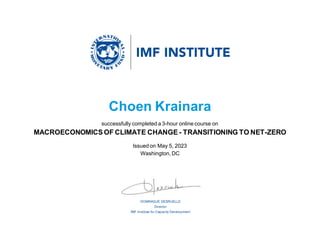 DOMINIQUE DESRUELLE
Director
IMF Institute for Capacity Development
Choen Krainara
successfully completed a 3-hour online course on
MACROECONOMICS OF CLIMATE CHANGE - TRANSITIONING TO NET-ZERO
Issued on May 5, 2023
Washington, DC
 