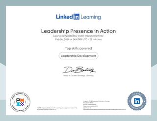Leadership Presence in Action
Course completed by Víctor Maestre Ramírez
Feb 06, 2024 at 04:47AM UTC 28 minutes
•
Top skills covered
Leadership Development
The PMI Registered Education Provider logo is a registered mark of the
Project Management Institute, Inc.
Program: PMI® Registered Education Provider
Provider ID: #4101
Activity #: 410143R0G6
PDUs/ContactHours: 0.25
Certificate ID:
755ef045f609d992a44547ee604643b801914a84e53b8f9dd9911e0911a21ac3
The PMI Registered Education Provider logo is a registered mark of the
Project Management Institute, Inc.
Program: PMI® Registered Education Provider
Provider ID: #4101
Activity #: 410143R0G6
PDUs/ContactHours: 0.25
Certificate ID:
755ef045f609d992a44547ee604643b801914a84e53b8f9dd9911e0911a21ac3
Head of Content Strategy, Learning
Leadership Presence in Action
Course completed by Víctor Maestre Ramírez
Feb 06, 2024 at 04:47AM UTC 28 minutes
•
Top skills covered
Leadership Development
The PMI Registered Education Provider logo is a registered mark of the
Project Management Institute, Inc.
Program: PMI® Registered Education Provider
Provider ID: #4101
Activity #: 410143R0G6
PDUs/ContactHours: 0.25
Certificate ID:
755ef045f609d992a44547ee604643b801914a84e53b8f9dd9911e0911a21ac3
The PMI Registered Education Provider logo is a registered mark of the
Project Management Institute, Inc.
Program: PMI® Registered Education Provider
Provider ID: #4101
Activity #: 410143R0G6
PDUs/ContactHours: 0.25
Certificate ID:
755ef045f609d992a44547ee604643b801914a84e53b8f9dd9911e0911a21ac3
Head of Content Strategy, Learning
 