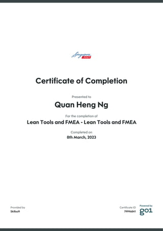 Certificate ID
79996841
Provided by
Skillsoft
Certificate of Completion
Presented to
Quan Heng Ng
For the completion of
Lean Tools and FMEA - Lean Tools and FMEA
Completed on
8th March, 2023
 