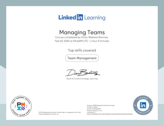 Managing Teams
Course completed by Víctor Maestre Ramírez
Feb 03, 2024 at 04:16AM UTC 1 hour 9 minutes
•
Top skills covered
Team Management
The PMI Registered Education Provider logo is a registered mark of the
Project Management Institute, Inc.
Program: PMI® Registered Education Provider
Provider ID: #4101
Activity #: 4101X0QM99
PDUs/ContactHours: 1.00
Certificate ID:
4ee07cb434d1f8abc20c4c38a725555327ac8aa6bf0578c35d246ddc02602546
The PMI Registered Education Provider logo is a registered mark of the
Project Management Institute, Inc.
Program: PMI® Registered Education Provider
Provider ID: #4101
Activity #: 4101X0QM99
PDUs/ContactHours: 1.00
Certificate ID:
4ee07cb434d1f8abc20c4c38a725555327ac8aa6bf0578c35d246ddc02602546
Head of Content Strategy, Learning
Managing Teams
Course completed by Víctor Maestre Ramírez
Feb 03, 2024 at 04:16AM UTC 1 hour 9 minutes
•
Top skills covered
Team Management
The PMI Registered Education Provider logo is a registered mark of the
Project Management Institute, Inc.
Program: PMI® Registered Education Provider
Provider ID: #4101
Activity #: 4101X0QM99
PDUs/ContactHours: 1.00
Certificate ID:
4ee07cb434d1f8abc20c4c38a725555327ac8aa6bf0578c35d246ddc02602546
The PMI Registered Education Provider logo is a registered mark of the
Project Management Institute, Inc.
Program: PMI® Registered Education Provider
Provider ID: #4101
Activity #: 4101X0QM99
PDUs/ContactHours: 1.00
Certificate ID:
4ee07cb434d1f8abc20c4c38a725555327ac8aa6bf0578c35d246ddc02602546
Head of Content Strategy, Learning
 