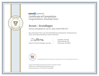 Certificate of Completion
Congratulations, Alexander Knorr
Scrum – Grundlagen
Course completed on Jan 27, 2022 at 08:57AM UTC
By continuing to learn, you have expanded your perspective, sharpened your
skills, and made yourself even more in demand.
Head of Content Strategy, Learning
LinkedIn Learning
1000 W Maude Ave
Sunnyvale, CA 94085
Program: PMI® Registered Education Provider | Provider ID: #4101
Certificate No: AdcdPdkp6FCpjYuZykRYEUxrmxQD
PDUs/ContactHours: 0.75 | Activity #: 4101LW88SF
The PMI Registered Education Provider logo is a registered mark of the Project Management Institute, Inc.
 