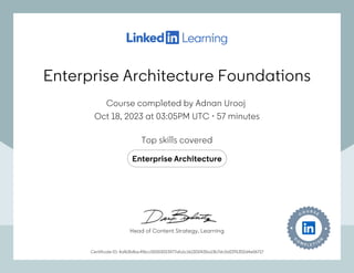 Enterprise Architecture Foundations
Course completed by Adnan Urooj
Oct 18, 2023 at 03:05PM UTC 57 minutes
•
Top skills covered
Enterprise Architecture
Certificate ID: 4af63b8ac4f6cc05003023477afa1c161301f435a13b7dc0d2291352d4e06717
Head of Content Strategy, Learning
Enterprise Architecture Foundations
Course completed by Adnan Urooj
Oct 18, 2023 at 03:05PM UTC 57 minutes
•
Top skills covered
Enterprise Architecture
Certificate ID: 4af63b8ac4f6cc05003023477afa1c161301f435a13b7dc0d2291352d4e06717
Head of Content Strategy, Learning
 