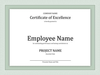 COMPANY NAME

Certificate of Excellence
                  is hereby granted to




Employee Name
 for outstanding performance and lasting contribution on




          PROJECT NAME
                     Awarded: Date




                Presenter Name and Title
 