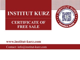 INSTITUT KURZ
CERTIFICATE OF
FREE SALE
www.institut-kurz.com
Contact: info@institut-kurz.com
 