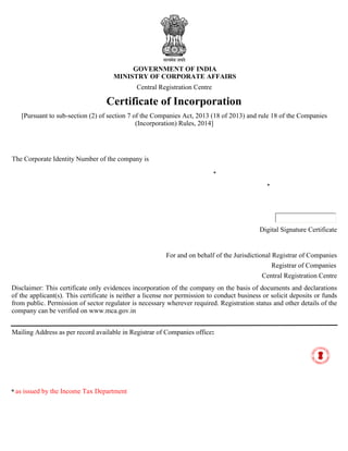 GOVERNMENT OF INDIA
MINISTRY OF CORPORATE AFFAIRS
Certificate of Incorporation
The Corporate Identity Number of the company is
Mailing Address as per record available in Registrar of Companies office:
Central Registration Centre
Disclaimer: This certificate only evidences incorporation of the company on the basis of documents and declarations
of the applicant(s). This certificate is neither a license nor permission to conduct business or solicit deposits or funds
from public. Permission of sector regulator is necessary wherever required. Registration status and other details of the
company can be verified on www.mca.gov.in
Central Registration Centre
For and on behalf of the Jurisdictional Registrar of Companies
Registrar of Companies
[Pursuant to sub-section (2) of section 7 of the Companies Act, 2013 (18 of 2013) and rule 18 of the Companies
(Incorporation) Rules, 2014]
as issued by the Income Tax Department*
*
Digital Signature Certificate
*
I hereby certify that PROP VESTORS PRIVATE LIMITED is incorporated on this Twelfth day of February Two
thousand nineteen under the Companies Act, 2013 (18 of 2013) and that the company is limited by shares.
Given under my hand at Manesar this Twelfth day of February Two thousand nineteen .
DEPUTY REGISTRAR OF COMPANIES
Mr Parvinder Singh
U70200WB2019PTC230359.
DS MINISTRY OF
CORPORATE AFFAIRS 27
Digitally signed by DS MINISTRY OF CORPORATE AFFAIRS 27
DN: c=IN, o=MINISTRY OF CORPORATE AFFAIRS,
postalCode=110001, st=Delhi, street=NEW DELHI,
2.5.4.51=FIFTH FLOOR A WING SHASRTI BHAWAN, cn=DS
MINISTRY OF CORPORATE AFFAIRS 27
Reason: I attest to the accuracy and integrity of this document
Date: 2019.02.12 13:05:34 +05'30'
AAKCP3644E
PROP VESTORS PRIVATE LIMITED
2ND FLOOR, FL-02, 31/1A, SALIMPUR ROAD, KOLKATA, Kolkata,
West Bengal, India, 700031
The Permanent Account Number (PAN) of the company is
CALP16279EThe Tax Deduction and Collection Account Number (TAN) of the company is
 