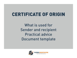 CERTIFICATE OF ORIGIN
What is used for
Sender and recipient
Practical advice
Document template
 