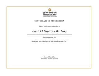 CERTIFICATE OF RECOGNITION

               This Certificate is awarded to

      Ehab El Sayed El Barbary
___________________________________________________________

                     In recognition for

     Being the best employee in the Month of June 2011




                __________________________
                      Youssef Kandalfat
                 Director of Human resources
 