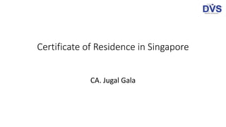 Certificate of Residence in Singapore
CA. Jugal Gala
 