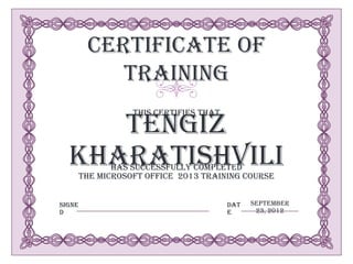 Certificate of
            Training

     Tengiz
                   this certifies that




  Kharatishvilihas successfully completed
        the Microsoft Office 2013 Training Course


Signe                                    Dat   September
d                                        e      23, 2012
 
