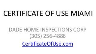 CERTIFICATE OF USE MIAMI
DADE HOME INSPECTIONS CORP
(305) 256-4886
CertificateOfUse.com

 