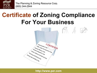 http://www.pzr.com The Planning & Zoning Resource Corp. (800) 344-2944 Certificate  of Zoning Compliance For Your Business   