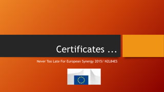 Certificates ...
Never Too Late For European Synergy 2015/ N2L84ES
 