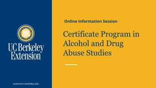 extension.berkeley.edu
Certificate Program in
Alcohol and Drug
Abuse Studies
Online Information Session
 
