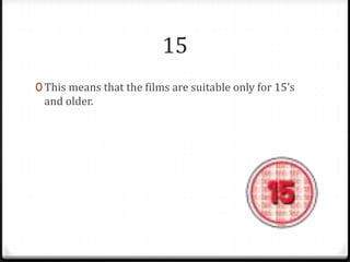 15
0 This means that the films are suitable only for 15’s

and older.

 