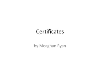 Certificates

by Meaghan Ryan
 
