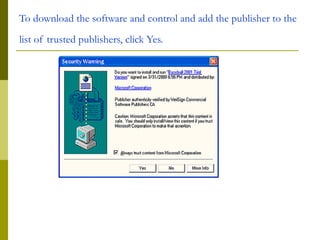 To download the software and control and add the publisher to the
list of trusted publishers, click Yes.
 