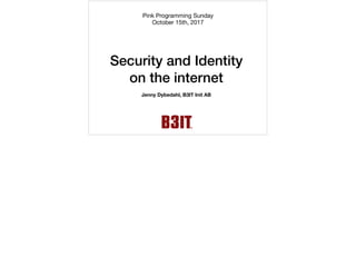 Security and Identity
on the internet
Pink Programming Sunday

October 15th, 2017
1
Jenny Dybedahl, B3IT Init AB
 
