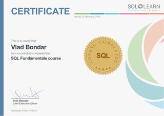CERTIFICATE Issued 22 February, 2018
This is to certify that
Vlad Bondar
has successfully completed the
SQL Fundamentals course SQL
Yeva Hyusyan
Chief Executive Officer
Certificate #1060-7516013
 