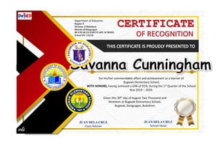 CERTIFICATE
OF RECOGNITION
For his/her commendable effort and achievement as a learner of
Bugwak Elementary School,
WITH HONORS, having achieved a GPA of 91%, during the 1st Quarter of the School
Year 2019 – 2020.
Given this 30th day of August Two Thousand and
Nineteen at Bugwak Elementary School,
Bugwak, Dangcagan, Bukidnon.
JUAN DELA CRUZ
Class Adviser
JUAN DELA CRUZ
School Head
Department of Education
Region X
Division of Bukidnon
District of Dangcagan
BUGWAK ELEMENTARY SCHOOL
School ID: 126326
 