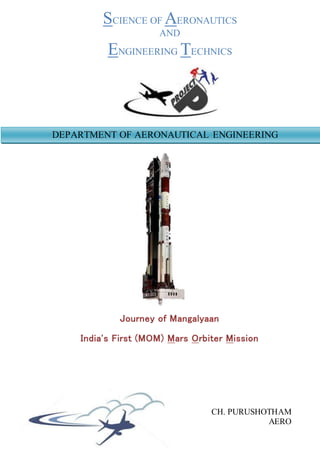 SCIENCE OF AERONAUTICS
AND
ENGINEERING EDUCATIONAL TECHNICS
CH. PURUSHOTHAM
AERONAUTICAL ENGG.
Journey of Mangalyaan
India's First (MOM) Mars Orbiter Mission
DEPARTMENT OF AERONAUTICAL ENGINEERING
 