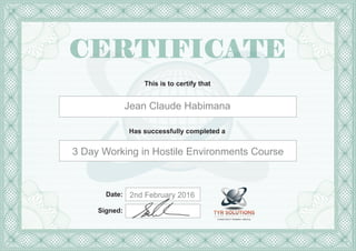 This is to certify that
Has successfully completed a
Date:
Signed:
2nd February 2016
Jean Claude Habimana
3 Day Working in Hostile Environments Course
 