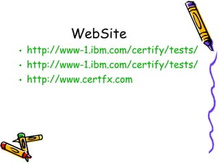 WebSite http://www-1.ibm.com/certify/tests/edu341.shtml http://www-1.ibm.com/certify/tests/obj341.shtml http://www.certfx.com 