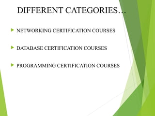 DIFFERENT CATEGORIES…
 NETWORKING CERTIFICATION COURSES
 DATABASE CERTIFICATION COURSES
 PROGRAMMING CERTIFICATION COURSES
 