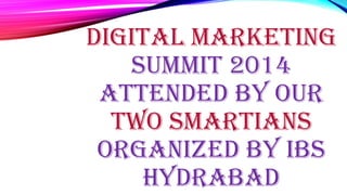 DIGITAL MARKETING
SUMMIT 2014
ATTENDED BY OUR
TWO SMARTIANS
ORGANIZED BY IBS
HYDRABAD