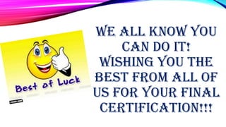 WE ALL KNOW YOU
CAN DO IT!
WISHING YOU THE
BEST FROM ALL OF
US FOR YOUR FINAL
CERTIFICATION!!!