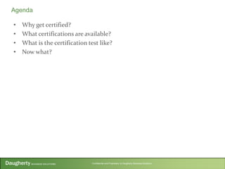 Confidential and Proprietary to Daugherty Business Solutions
• Why get certified?
• What certifications are available?
• What is the certification test like?
• Now what?
Agenda
 