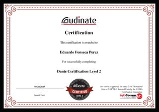 Certification
This certification is awarded to
Eduardo Fonseca Perez
For successfully completing
Dante Certification Level 2
05/28/2020
Issued Date
This course is approved for either 2.0 CTS Renewal
Units or 2.0 CTS-D Renewal Units by the AVIXA
Certification Committee.
Powered by TCPDF (www.tcpdf.org)
 