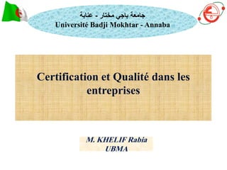 Certification et Qualité dans les
entreprises
‫مختار‬ ‫باجي‬ ‫جامعة‬
-
‫عنابة‬
Université Badji Mokhtar - Annaba
M. KHELIF Rabia
UBMA
 