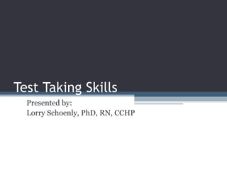 Test Taking Skills Presented by: Lorry Schoenly, PhD, RN, CCHP 
