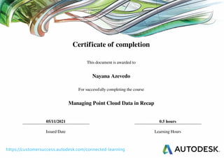 Certificate of completion
This document is awarded to
Nayana Azevedo
For successfully completing the course
Managing Point Cloud Data in Recap
05/11/2021 0.5 hours
Issued Date Learning Hours
Powered by TCPDF (www.tcpdf.org)
 