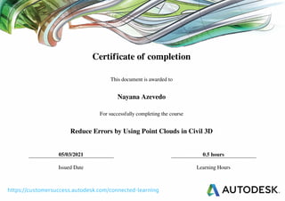 Certificate of completion
This document is awarded to
Nayana Azevedo
For successfully completing the course
Reduce Errors by Using Point Clouds in Civil 3D
05/03/2021 0.5 hours
Issued Date Learning Hours
Powered by TCPDF (www.tcpdf.org)
 
