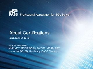 About Certifications
SQL Server 2012


Andrey Korshikov
MVP, MCT, MCITP, MCPD, MCDBA, MCSD .NET
Krasnodar SQL&BI UserGroup (PASS Chapter)
 