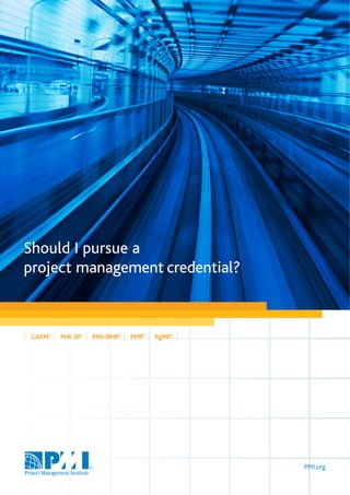 Should I pursue a
project management credential?



 CAPM®   PMI-SP®   PMI-RMP®   PMP®   PgMP®




                                             PMI.org
 