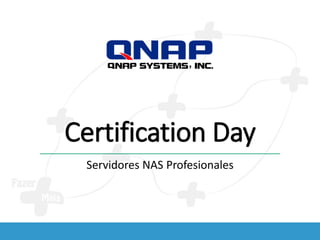 Certification Day
Servidores NAS Profesionales
 