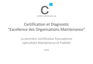Certification et Diagnostic
"Excellence des Organisations Maintenance"
La première Certification francophone
spécialisée Maintenance et Fiabilité
2018
 