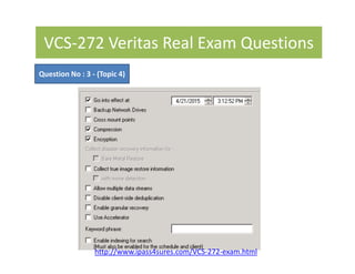 VCS-272 Veritas Real Exam Questions
Question No : 3 - (Topic 4)
http://www.ipass4sures.com/VCS-272-exam.html
 