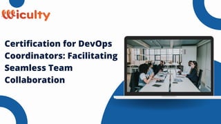 Certification for DevOps
Coordinators: Facilitating
Seamless Team
Collaboration
 